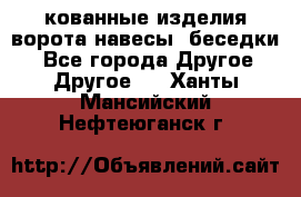 кованные изделия ворота,навесы, беседки  - Все города Другое » Другое   . Ханты-Мансийский,Нефтеюганск г.